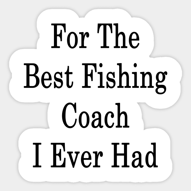 For The Best Fishing Coach I Ever Had Sticker by supernova23